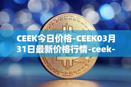 CEEK今日价格-CEEK03月31日最新价格行情-ceek-vr最新走势消息