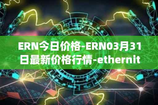 ERN今日价格-ERN03月31日最新价格行情-ethernity-chain最新走势消息