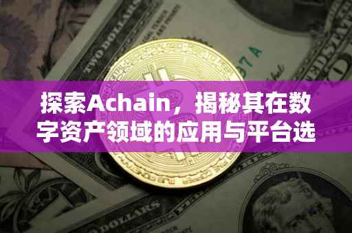 探索Achain，揭秘其在数字资产领域的应用与平台选择