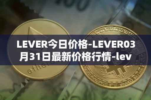LEVER今日价格-LEVER03月31日最新价格行情-lever最新走势消息