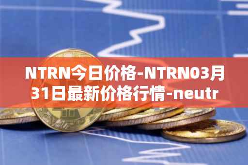 NTRN今日价格-NTRN03月31日最新价格行情-neutron最新走势消息