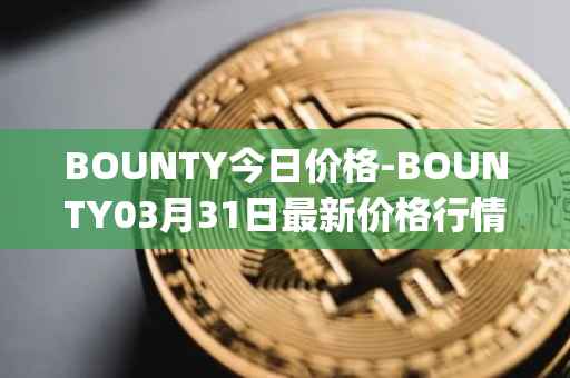 BOUNTY今日价格-BOUNTY03月31日最新价格行情-sentinel-protocol最新走势消息
