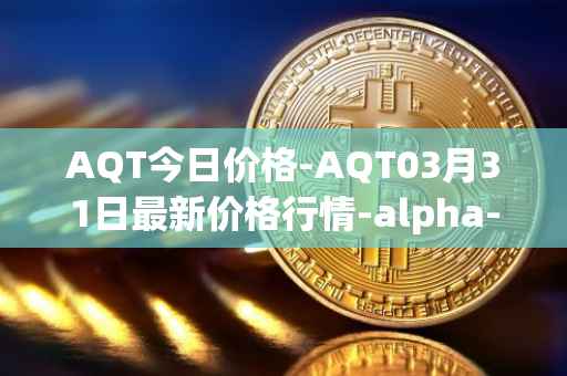 AQT今日价格-AQT03月31日最新价格行情-alpha-quark-token最新走势消息