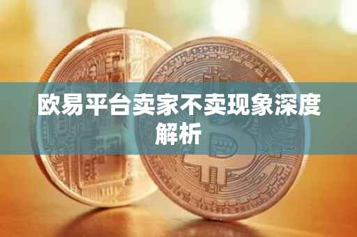 欧易平台卖家不卖现象深度解析