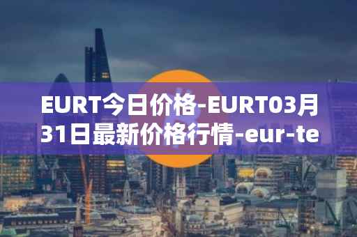 EURT今日价格-EURT03月31日最新价格行情-eur-tether最新走势消息