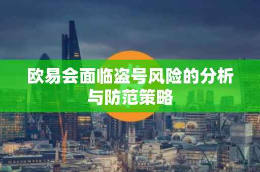 欧易会面临盗号风险的分析与防范策略