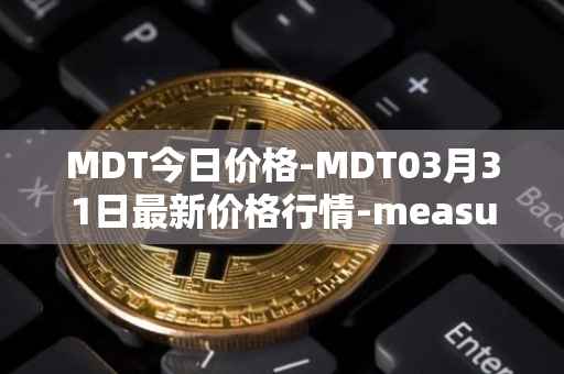 MDT今日价格-MDT03月31日最新价格行情-measurable-data-token最新走势消息
