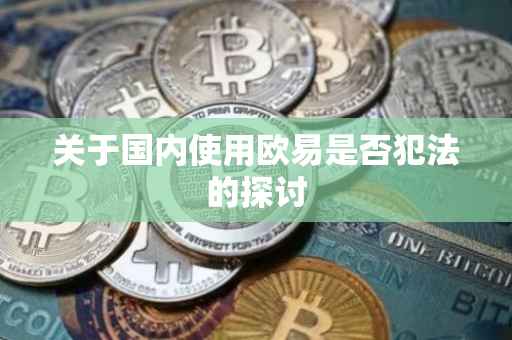 关于国内使用欧易是否犯法的探讨