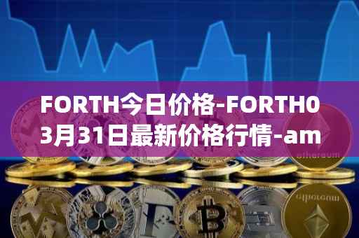 FORTH今日价格-FORTH03月31日最新价格行情-ampleforth-governance-token最新走势消息