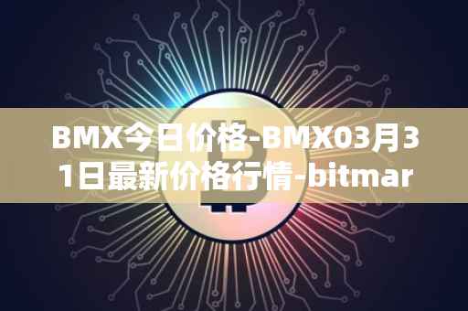 BMX今日价格-BMX03月31日最新价格行情-bitmart-token最新走势消息