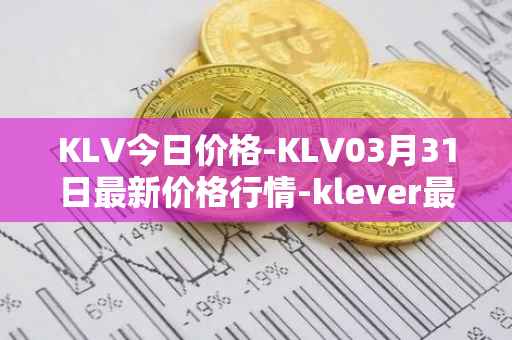 KLV今日价格-KLV03月31日最新价格行情-klever最新走势消息