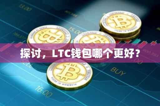 探讨，LTC钱包哪个更好？