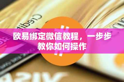 欧易绑定微信教程，一步步教你如何操作