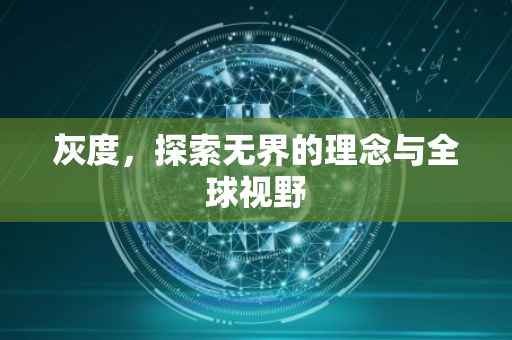 灰度，探索无界的理念与全球视野