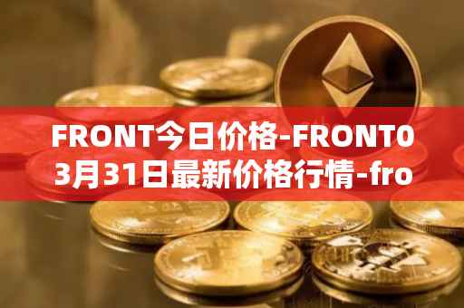 FRONT今日价格-FRONT03月31日最新价格行情-frontier最新走势消息