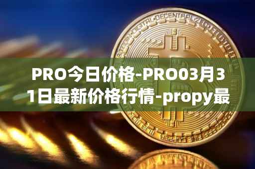 PRO今日价格-PRO03月31日最新价格行情-propy最新走势消息