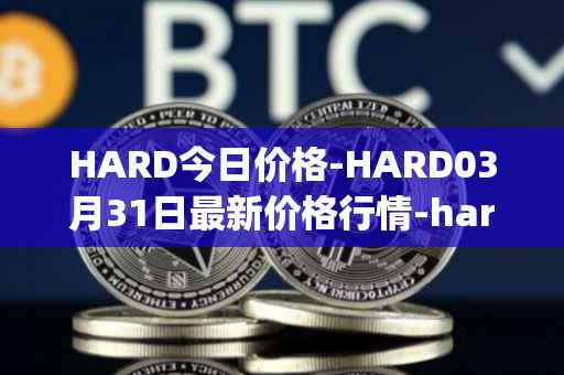 HARD今日价格-HARD03月31日最新价格行情-hard-protocol最新走势消息