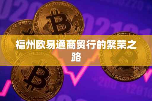 福州欧易通商贸行的繁荣之路