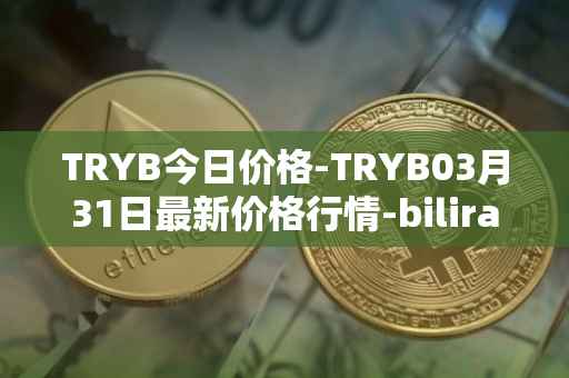 TRYB今日价格-TRYB03月31日最新价格行情-bilira最新走势消息