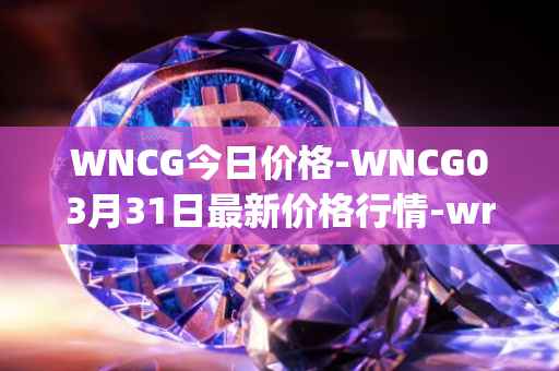 WNCG今日价格-WNCG03月31日最新价格行情-wrapped-ncg最新走势消息