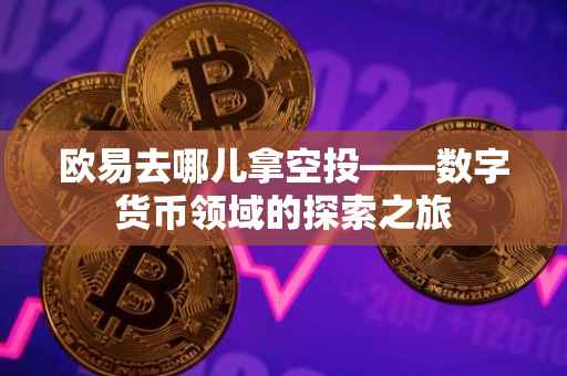 欧易去哪儿拿空投——数字货币领域的探索之旅