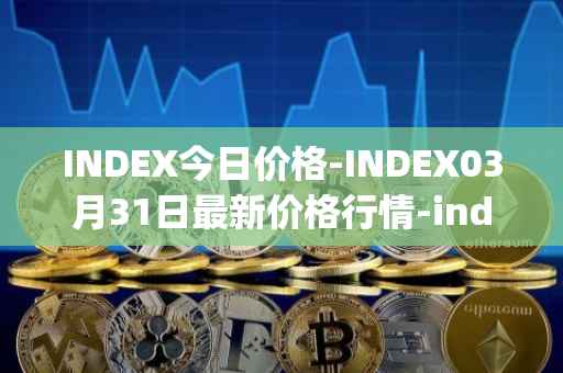 INDEX今日价格-INDEX03月31日最新价格行情-index-cooperative最新走势消息