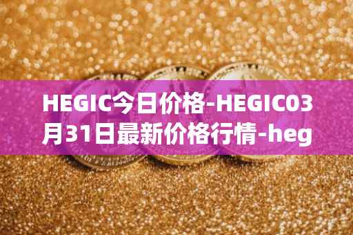 HEGIC今日价格-HEGIC03月31日最新价格行情-hegic最新走势消息