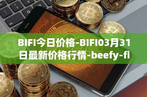 BIFI今日价格-BIFI03月31日最新价格行情-beefy-finance最新走势消息