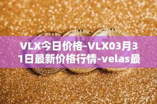 VLX今日价格-VLX03月31日最新价格行情-velas最新走势消息