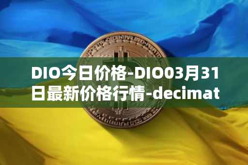 DIO今日价格-DIO03月31日最新价格行情-decimated最新走势消息