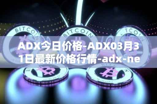 ADX今日价格-ADX03月31日最新价格行情-adx-net最新走势消息