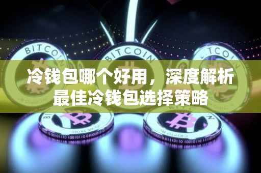 冷钱包哪个好用，深度解析最佳冷钱包选择策略