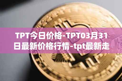 TPT今日价格-TPT03月31日最新价格行情-tpt最新走势消息
