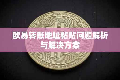 欧易转账地址粘贴问题解析与解决方案