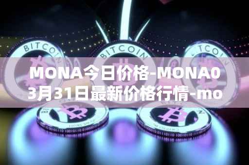 MONA今日价格-MONA03月31日最新价格行情-monacoin最新走势消息