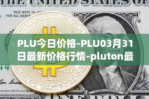 PLU今日价格-PLU03月31日最新价格行情-pluton最新走势消息