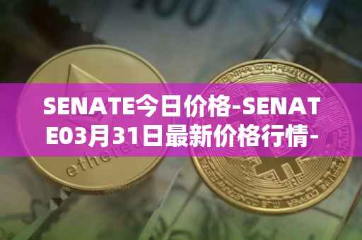 SENATE今日价格-SENATE03月31日最新价格行情-sidus-senatetoken最新走势消息
