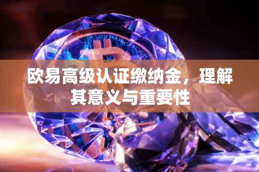 欧易高级认证缴纳金，理解其意义与重要性