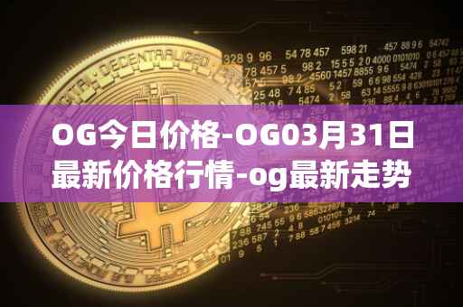 OG今日价格-OG03月31日最新价格行情-og最新走势消息
