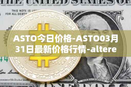 ASTO今日价格-ASTO03月31日最新价格行情-alteredstatemachine最新走势消息