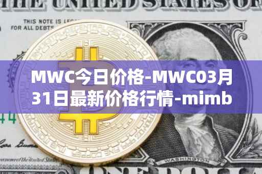 MWC今日价格-MWC03月31日最新价格行情-mimblewimble最新走势消息