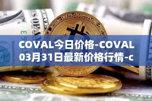 COVAL今日价格-COVAL03月31日最新价格行情-circuits-of-value最新走势消息