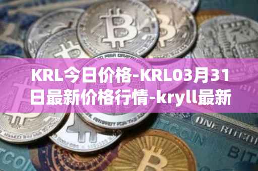 KRL今日价格-KRL03月31日最新价格行情-kryll最新走势消息
