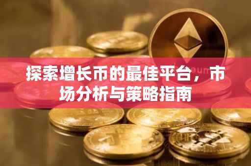 探索增长币的最佳平台，市场分析与策略指南