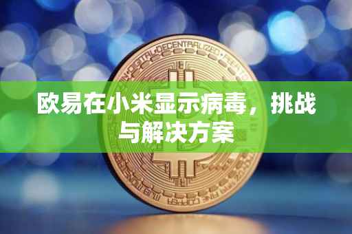欧易在小米显示病毒，挑战与解决方案