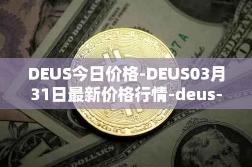 DEUS今日价格-DEUS03月31日最新价格行情-deus-finance最新走势消息