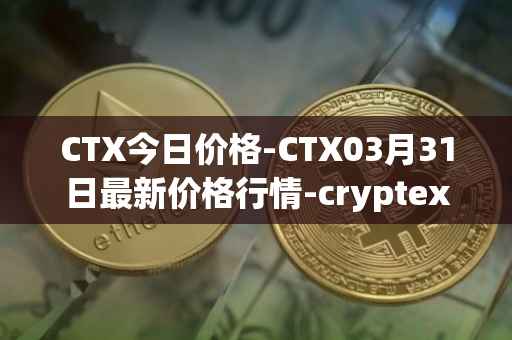 CTX今日价格-CTX03月31日最新价格行情-cryptex-finance最新走势消息
