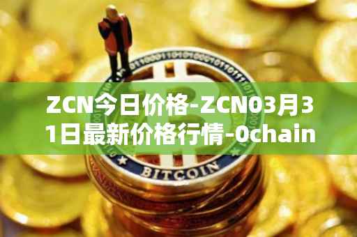 ZCN今日价格-ZCN03月31日最新价格行情-0chain最新走势消息