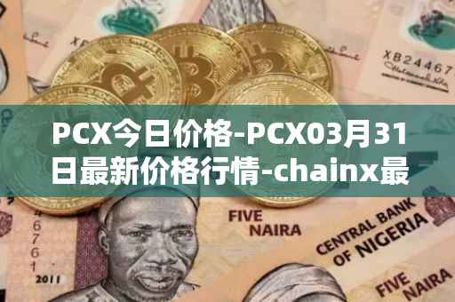 PCX今日价格-PCX03月31日最新价格行情-chainx最新走势消息
