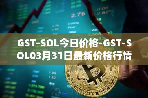 GST-SOL今日价格-GST-SOL03月31日最新价格行情-gstcoin最新走势消息